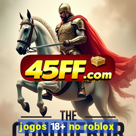 jogos 18+ no roblox